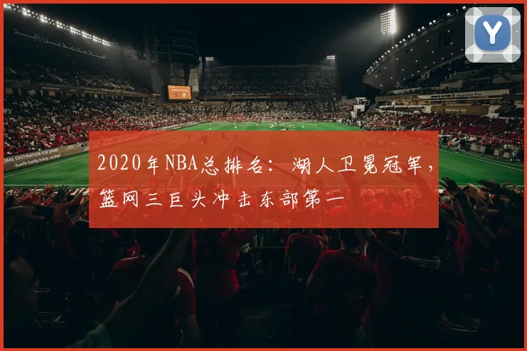 2020年NBA总排名:湖人卫冕冠军,篮网三巨头冲击东部第一