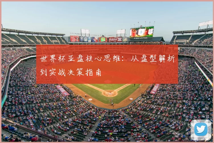 世界杯亚盘核心思维:从盘型解析到实战决策指南