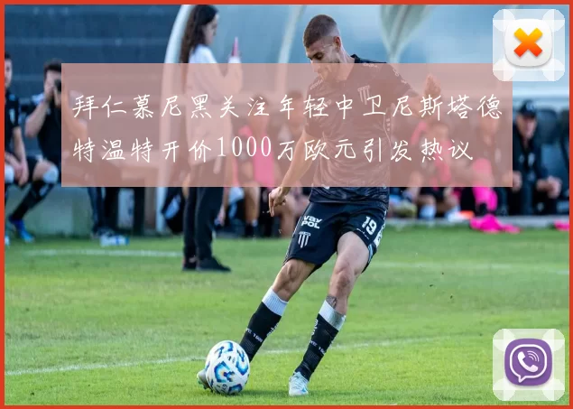 拜仁慕尼黑关注年轻中卫尼斯塔德特温特开价1000万欧元引发热议
