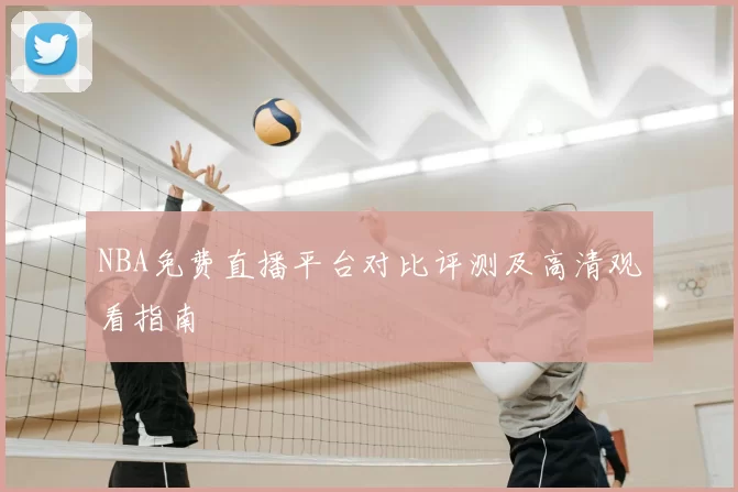 NBA免费直播平台对比评测及高清观看指南