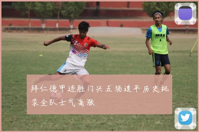 拜仁德甲连胜门兴五场追平历史纪录全队士气高涨