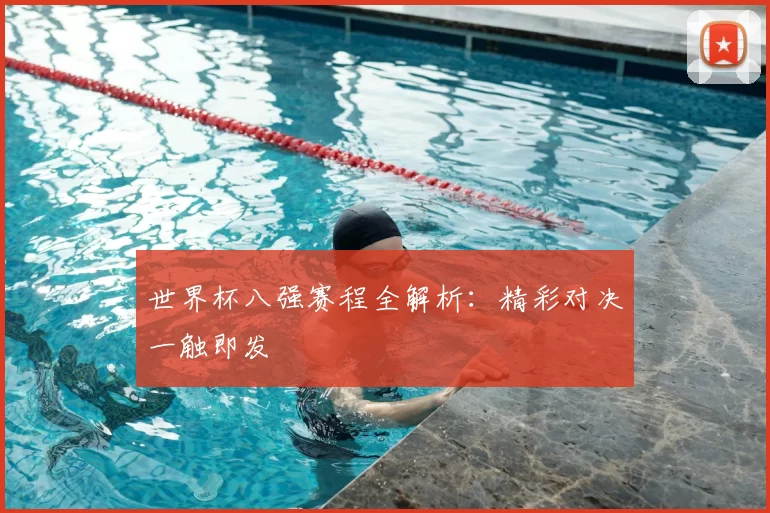 世界杯八强赛程全解析：精彩对决一触即发