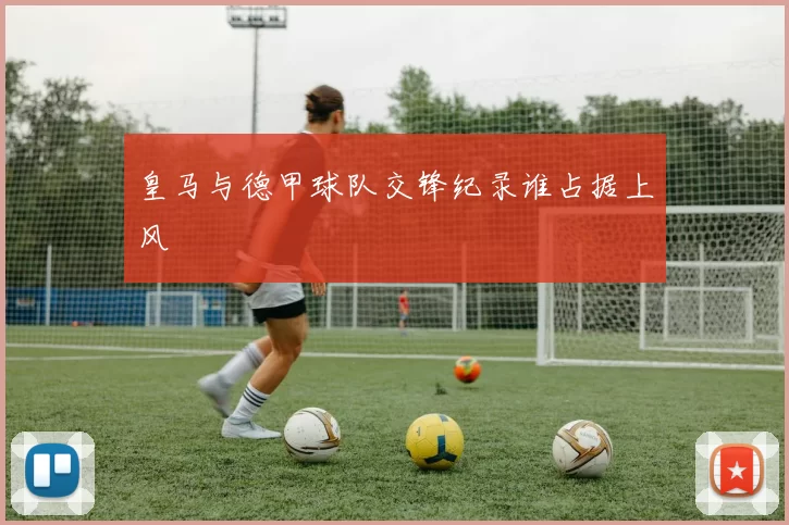 皇马与德甲球队交锋纪录谁占据上风