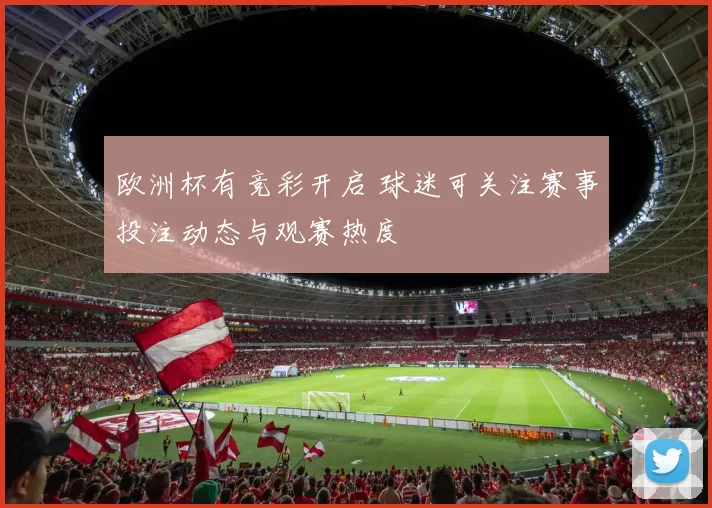 欧洲杯有竞彩开启 球迷可关注赛事投注动态与观赛热度