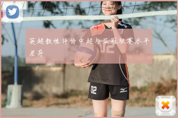 英超教练评价中超与亚冠联赛水平差异