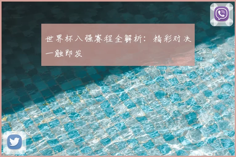 世界杯八强赛程全解析：精彩对决一触即发
