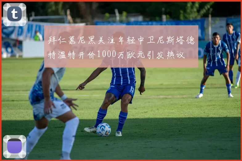 拜仁慕尼黑关注年轻中卫尼斯塔德特温特开价1000万欧元引发热议
