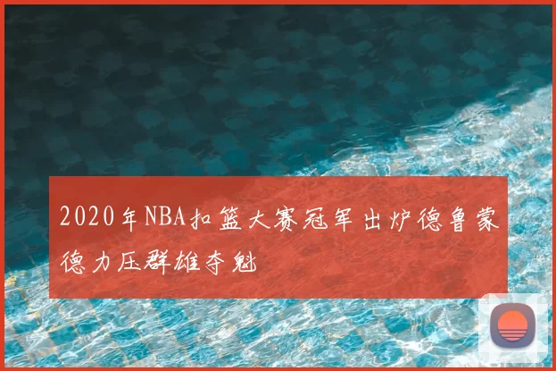 2020年NBA扣篮大赛冠军出炉德鲁蒙德力压群雄夺魁