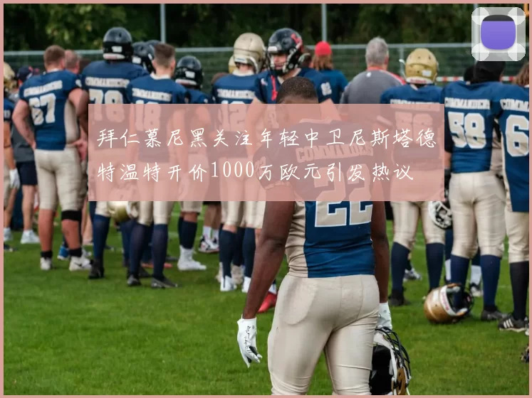 拜仁慕尼黑关注年轻中卫尼斯塔德特温特开价1000万欧元引发热议