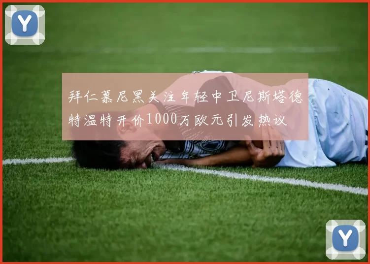 拜仁慕尼黑关注年轻中卫尼斯塔德特温特开价1000万欧元引发热议