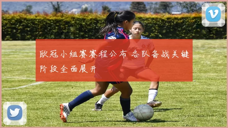 欧冠小组赛赛程公布 各队备战关键阶段全面展开