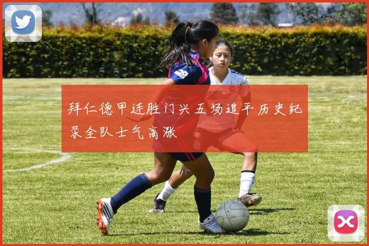 拜仁德甲连胜门兴五场追平历史纪录全队士气高涨