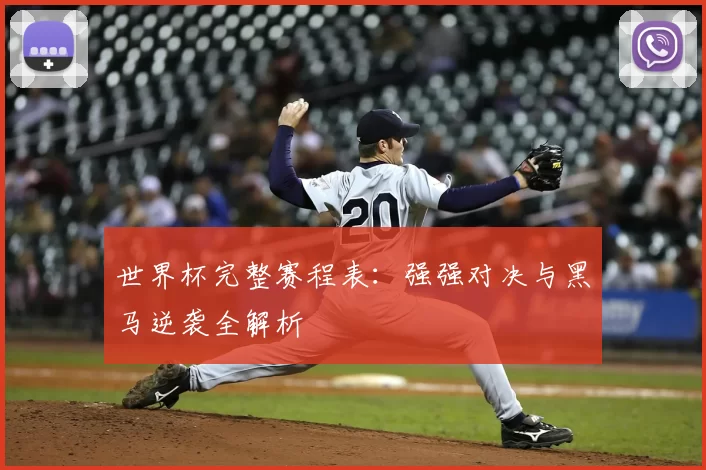 世界杯完整赛程表：强强对决与黑马逆袭全解析