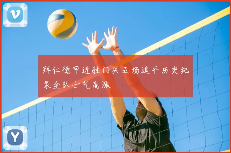 拜仁德甲连胜门兴五场追平历史纪录全队士气高涨