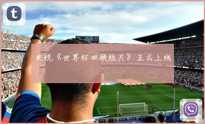 央视《世界杯回顾短片》正式上线