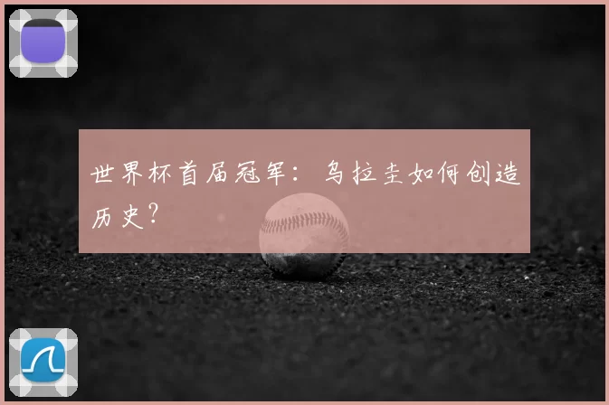 世界杯首届冠军:乌拉圭如何创造历史?