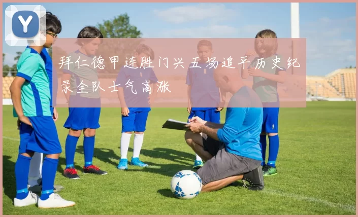 拜仁德甲连胜门兴五场追平历史纪录全队士气高涨