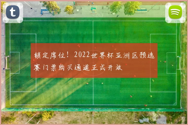 锁定席位！2022世界杯亚洲区预选赛门票购买通道正式开放