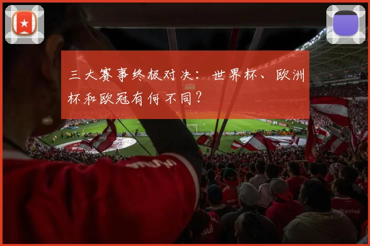 三大赛事终极对决：世界杯、欧洲杯和欧冠有何不同？