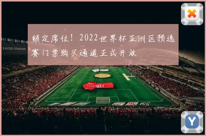 锁定席位!2022世界杯亚洲区预选赛门票购买通道正式开放