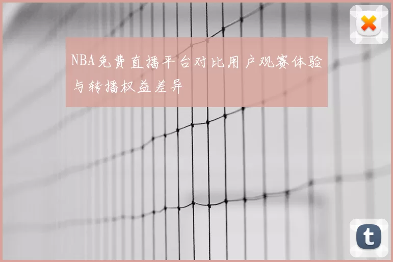 NBA免费直播平台对比用户观赛体验与转播权益差异