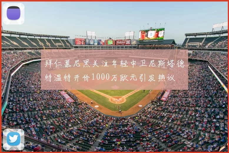 拜仁慕尼黑关注年轻中卫尼斯塔德特温特开价1000万欧元引发热议