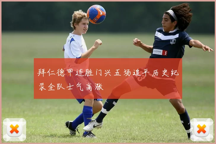 拜仁德甲连胜门兴五场追平历史纪录全队士气高涨