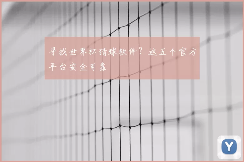 寻找世界杯猜球软件？这五个官方平台安全可靠