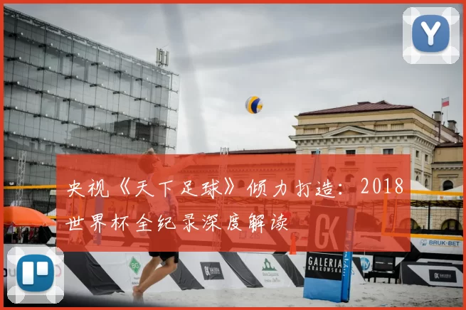 央视《天下足球》倾力打造：2018世界杯全纪录深度解读
