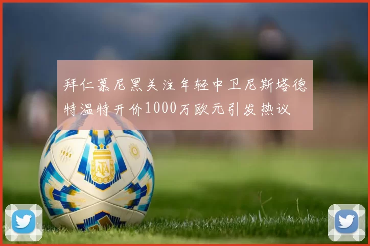 拜仁慕尼黑关注年轻中卫尼斯塔德特温特开价1000万欧元引发热议