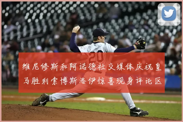 维尼修斯和阿诺德社交媒体庆祝皇马胜利索博斯洛伊惊喜现身评论区互动