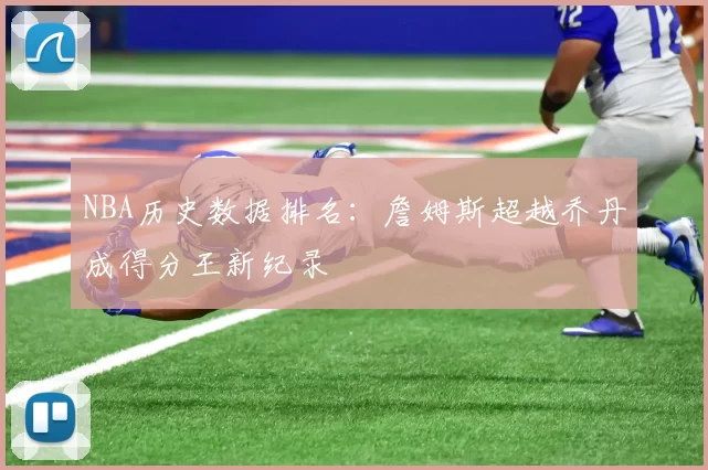 NBA历史数据排名：詹姆斯超越乔丹成得分王新纪录