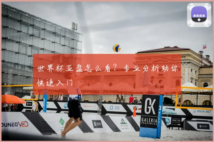 世界杯亚盘怎么看?专业分析助你快速入门