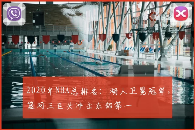 2020年NBA总排名:湖人卫冕冠军,篮网三巨头冲击东部第一