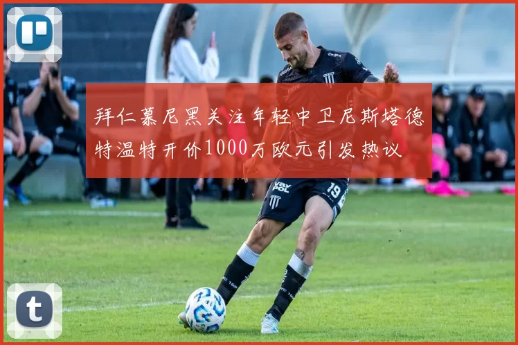 拜仁慕尼黑关注年轻中卫尼斯塔德特温特开价1000万欧元引发热议