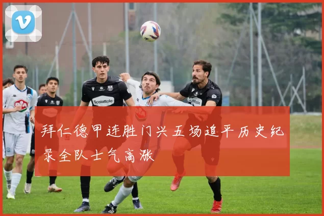 拜仁德甲连胜门兴五场追平历史纪录全队士气高涨
