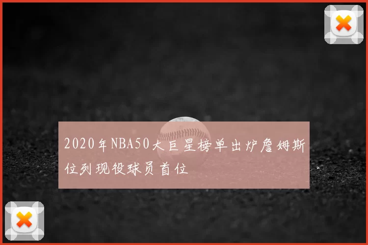 2020年NBA50大巨星榜单出炉詹姆斯位列现役球员首位