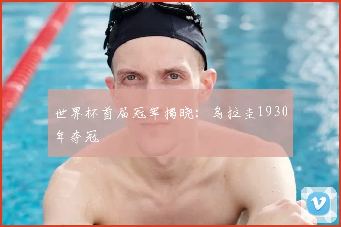 世界杯首届冠军揭晓:乌拉圭1930年夺冠