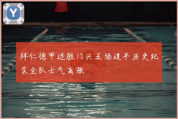 拜仁德甲连胜门兴五场追平历史纪录全队士气高涨
