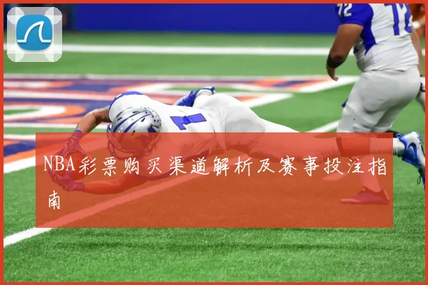 NBA彩票购买渠道解析及赛事投注指南