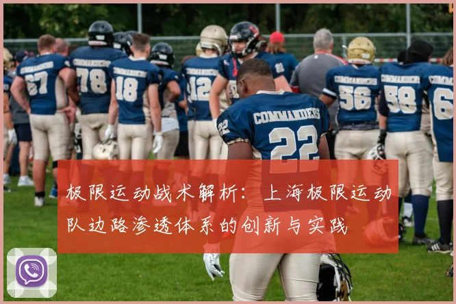 极限运动战术解析:上海极限运动队边路渗透体系的创新与实践