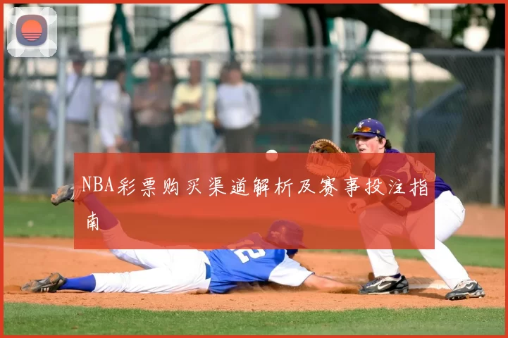 NBA彩票购买渠道解析及赛事投注指南