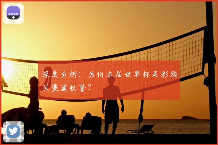 深度分析：为何本届世界杯足彩购买渠道收紧？