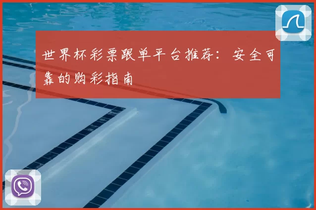 世界杯彩票跟单平台推荐：安全可靠的购彩指南