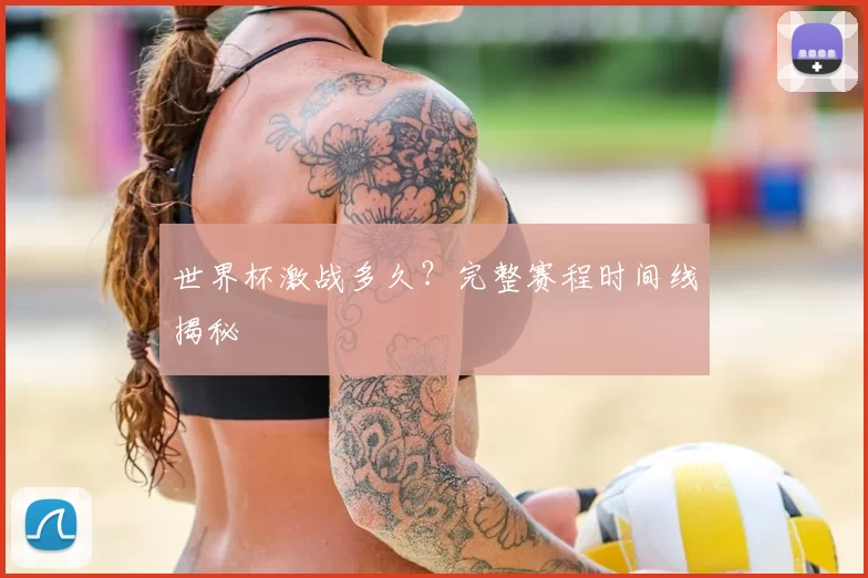 世界杯激战多久?完整赛程时间线揭秘