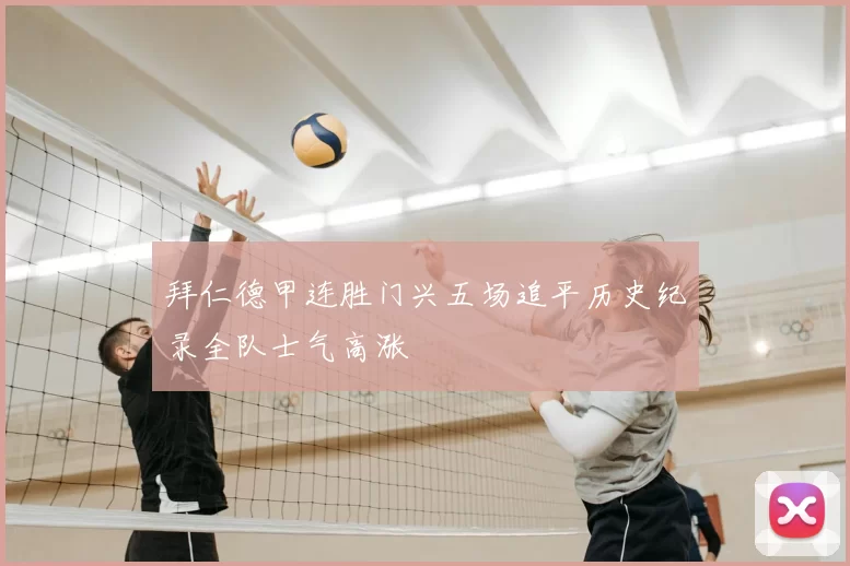 拜仁德甲连胜门兴五场追平历史纪录全队士气高涨
