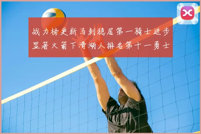 战力榜更新马刺稳居第一骑士进步显著火箭下滑湖人排名第十一勇士继续低迷