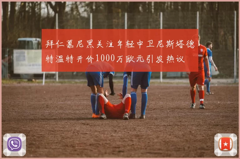 拜仁慕尼黑关注年轻中卫尼斯塔德特温特开价1000万欧元引发热议