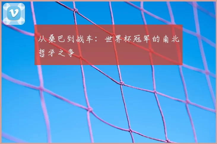 从桑巴到战车：世界杯冠军的南北哲学之争