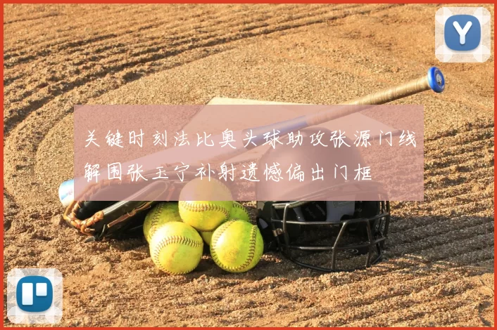 关键时刻法比奥头球助攻张源门线解围张玉宁补射遗憾偏出门框